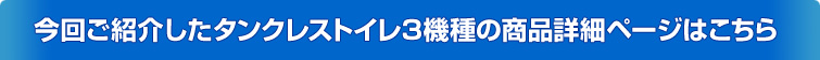 今回ご紹介したタンクレストイレ3機種の商品詳細ページはこちら