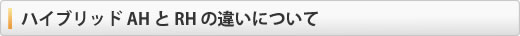 ハイブリッドAHとRHの違いについて