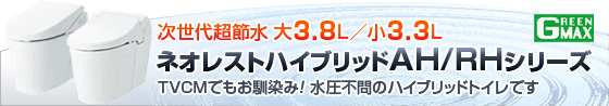 次世代超節水 大4.8L/小4L GREEN MAX 4.8 ネオレストハイブリッドAH/RHシリーズ TVCMでもお馴染み!水圧不問ハイブリッドトイレです