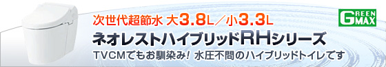 次世代超節水 大4.8L/小4L　GREEN MAX 4.8　ネオレストハイブリッドＲＨシリーズ　ＴＶＣＭでもお馴染み！水圧不問ハイブリッドトイレです