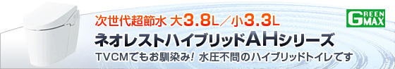 次世代超節水 大4.8L/小4L　GREEN MAX 4.8　ネオレストハイブリッドＡＨシリーズ　ＴＶＣＭでもお馴染み！水圧不問ハイブリッドトイレです