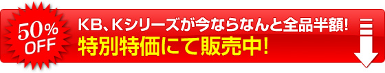KB、Kシリーズが今ならなんと全品半額!特別限定特価にて販売中!