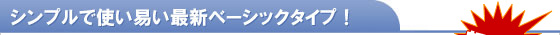 シンプルで使い易い最新ベーシックタイプ！