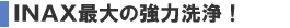 INAX最大の強力洗浄！