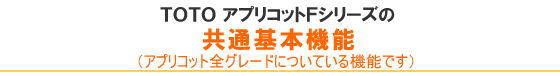 TOTOアプリコットＦシリーズの共通基本機能（アプリコット全グレードについている機能です）