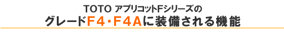 TOTOアプリコットＦシリーズのグレードＦ４・Ｆ４Ａ以上に装備される機能
