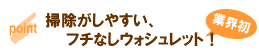 業界初！掃除がし易い、フチなしウォシュレット！