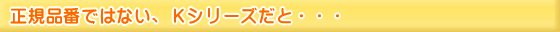 正規品番ではない、KCシリーズだと・・・