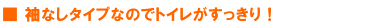 袖なしタイプなのでトイレがすっきり！