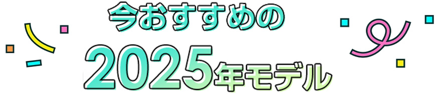 今おすすめの2025年モデル