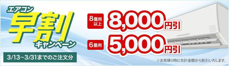 エアコン早割キャンペーン（3/13～3/31までのご注文が対象） ※お見積り時に合計金額から割引いたします。