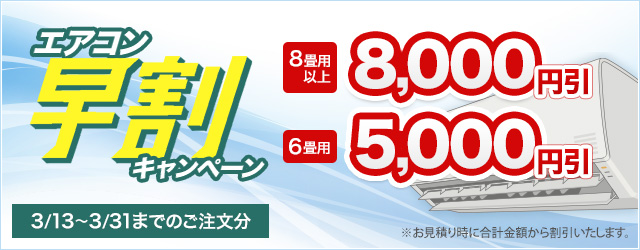 エアコン早割キャンペーン（3/13～3/31までのご注文が対象） ※お見積り時に合計金額から割引いたします。