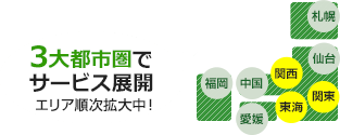 3大都市圏でサービス展開 エリア順次拡大中!