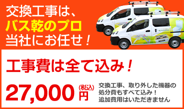 交換工事は、バス乾のプロ、当社にお任せ!