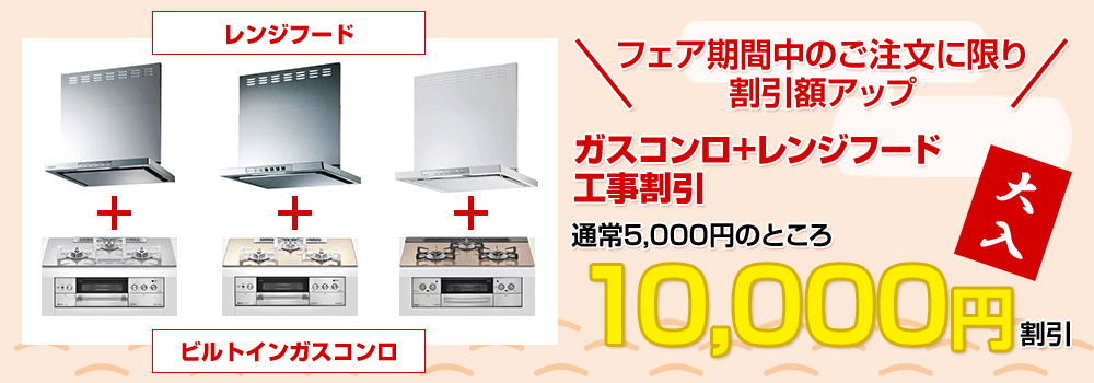 フェア期間中のご注文に限り、レンジフード+ガスコンロの工事割引 通常価格5,000円を10,000円にアップ