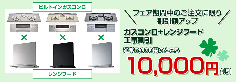 フェア期間中のご注文に限り、レンジフード+ガスコンロの工事割引 通常価格5,000円を10,000円にアップ