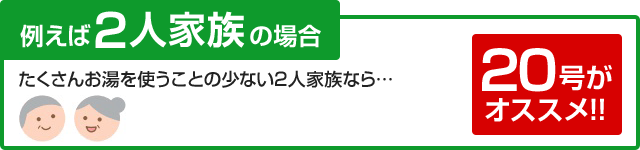 たくさんお湯を使うことの少ない2人家族なら20号がおすすめ