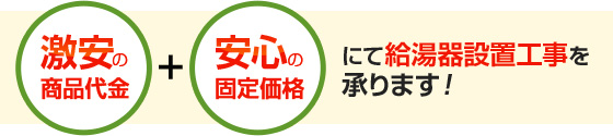 激安の商品代金+安心の固定価格 にて給湯器設置工事を承ります!