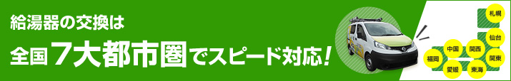給湯器の交換は全国7大都市圏でスピード対応!