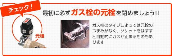 最初に必ずガス栓の元栓を閉めましょう