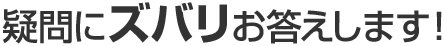 疑問にズバリお答えします!