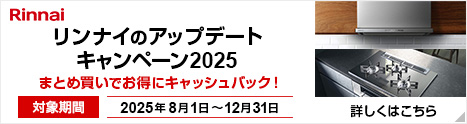 リンナイのアップデートキャンペーン2025（対象期間：2025年8月1日～2025年12月31日）