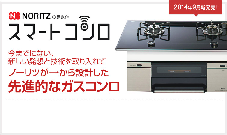 NORITZ スマートコンロ 今までにない、新しい発想と技術を取り入れてノーリツが一から設計した先進的なガスコンロ 2014年9月新発売!