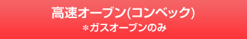 高速オーブン(コンベック)※ガスオーブンのみ