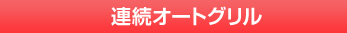 連続オートグリル