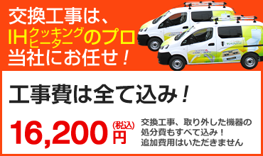 交換工事は、IHクッキングヒーターのプロ 当社にお任せ!工事費は全て込み! 32,400円(税込)