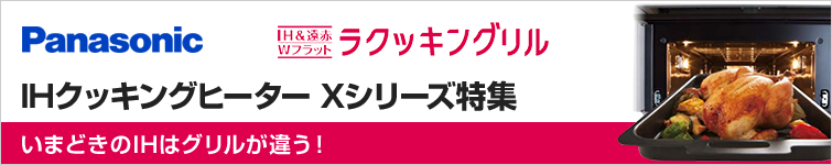 IH&遠赤Wフラットラクッキングリル搭載!パナソニックIHクッキングヒーターXシリーズ特集