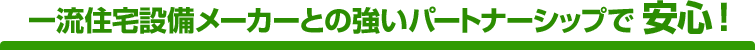 一流住宅設備メーカーとの強いパートナーシップで 安心!