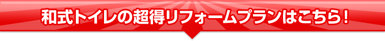 和式トイレの超得リフォームプランはこちら!