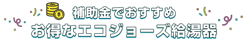 補助金でおすすめお得なエコジョーズ給湯器