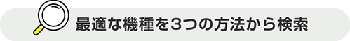 最適な機種を3つの方法から検索