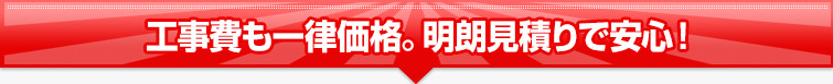 工事費も一律価格。明朗見積りで安心!