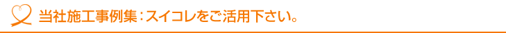 当社施工事例集:スイコレをご活用下さい。