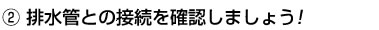 排水管との接続を確認しましょう