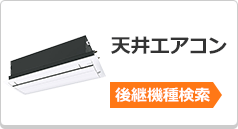 天井エアコンの後継機種検索はこちら