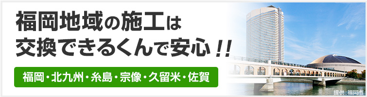 福岡地域の施工は断然交換できるくんで安心!
