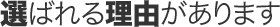 選ばれる理由があります