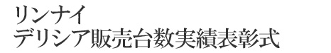 リンナイ デリシア販売台数実績表彰式