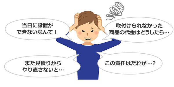 当日に設置できない、取付け不可の場合の商品代金、再見積り依頼を行わなければならない、責任の所在が不透明|他社見積りから判断した場合の様々な問題点