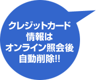 クレジットカード情報はオンライン照会後自動削除!!
