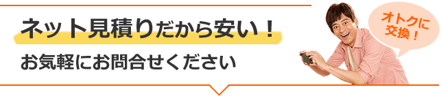 ネット見積りだから安い!お気軽にお問い合わせください。