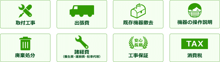取り付け工事・出張費・既存機器撤去・機器の操作説明・廃棄処分・諸経費・工事保証・消費税