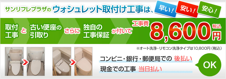 サンリフレプラザのウォシュレット取り付け工事は、早い!安い!安心! 取り付け工事と古い便座の引き取りさらに独自の工事保証が付いて工事費8,600円(税込)
