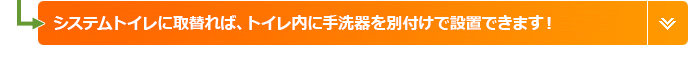 システムトイレに取替れば、トイレ内に手洗器を別付けで設置できます!