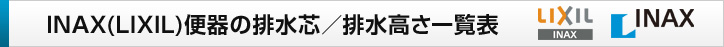 INAX(LIXIL)便器の排水芯/排水高さ一覧表