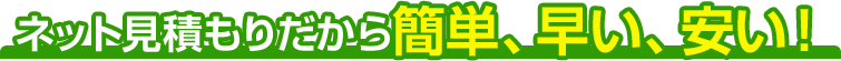ネット見積もりだから簡単、早い、安い